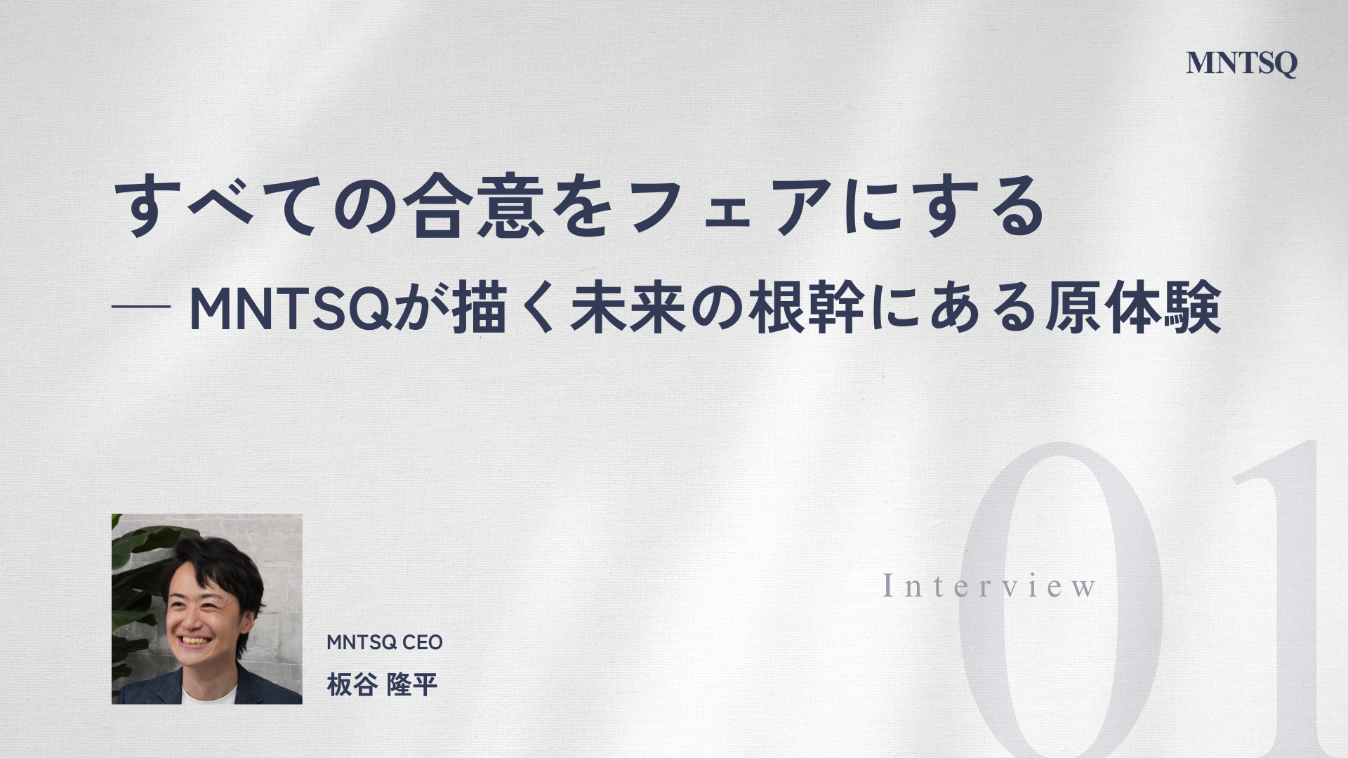 すべての合意をフェアにする──MNTSQが描く未来の根幹にある原体験［MNTSQインタビュー：第1弾］