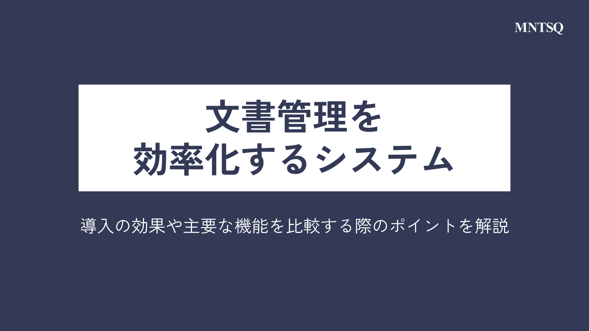 文書管理を効率化するシステム｜導入の効果や主要な機能を比較する際のポイントを解説