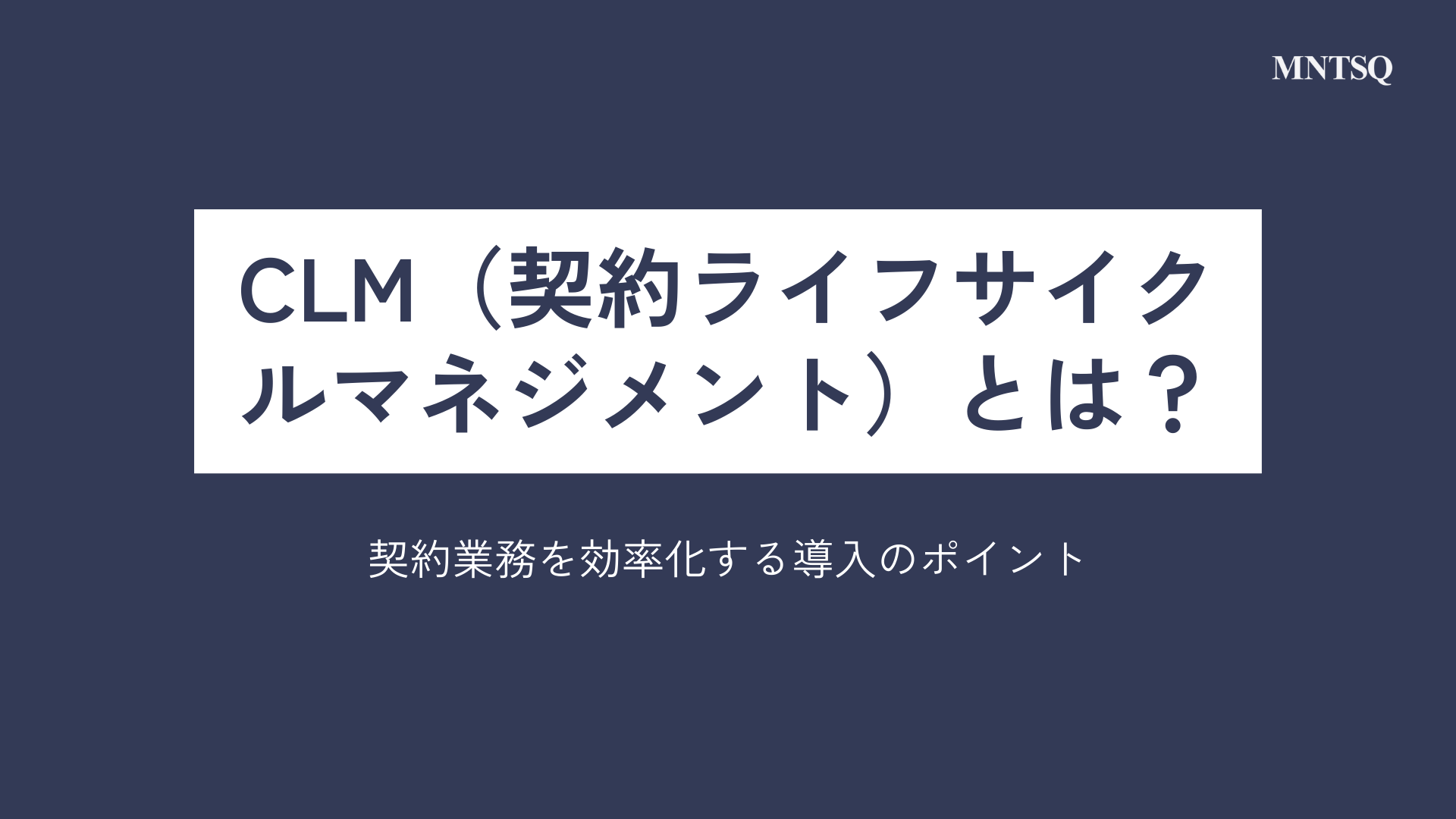 CLM（契約ライフサイクルマネジメント）とは？契約業務を効率化する導入のポイント