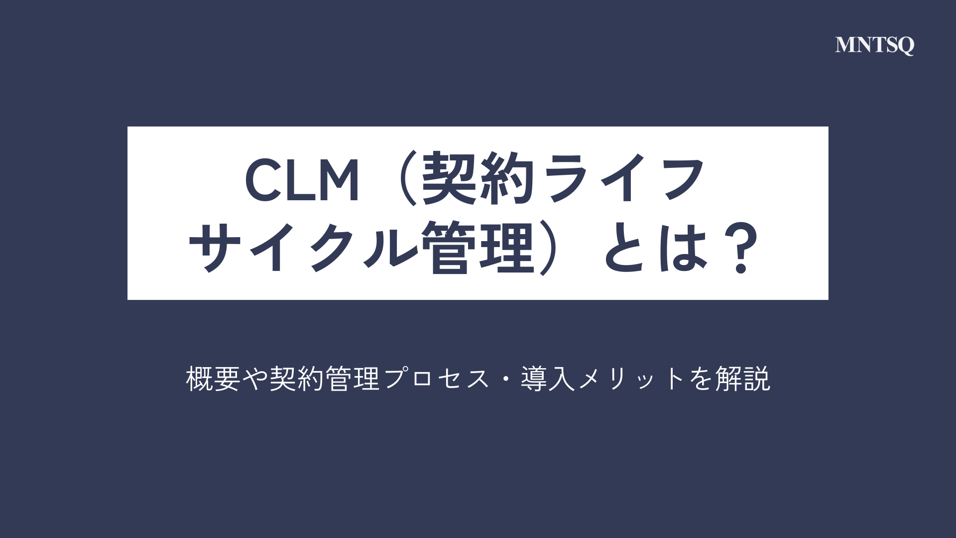 CLM（契約ライフサイクル管理）とは？概要や契約管理プロセス・導入メリットを解説