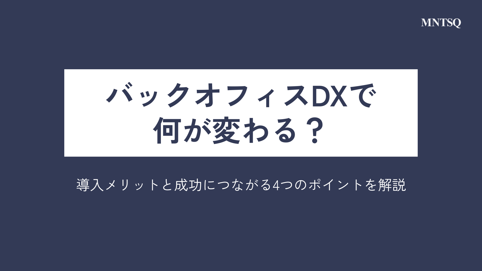 バックオフィスDXで何が変わる？導入メリットと成功につながる4つのポイントを解説