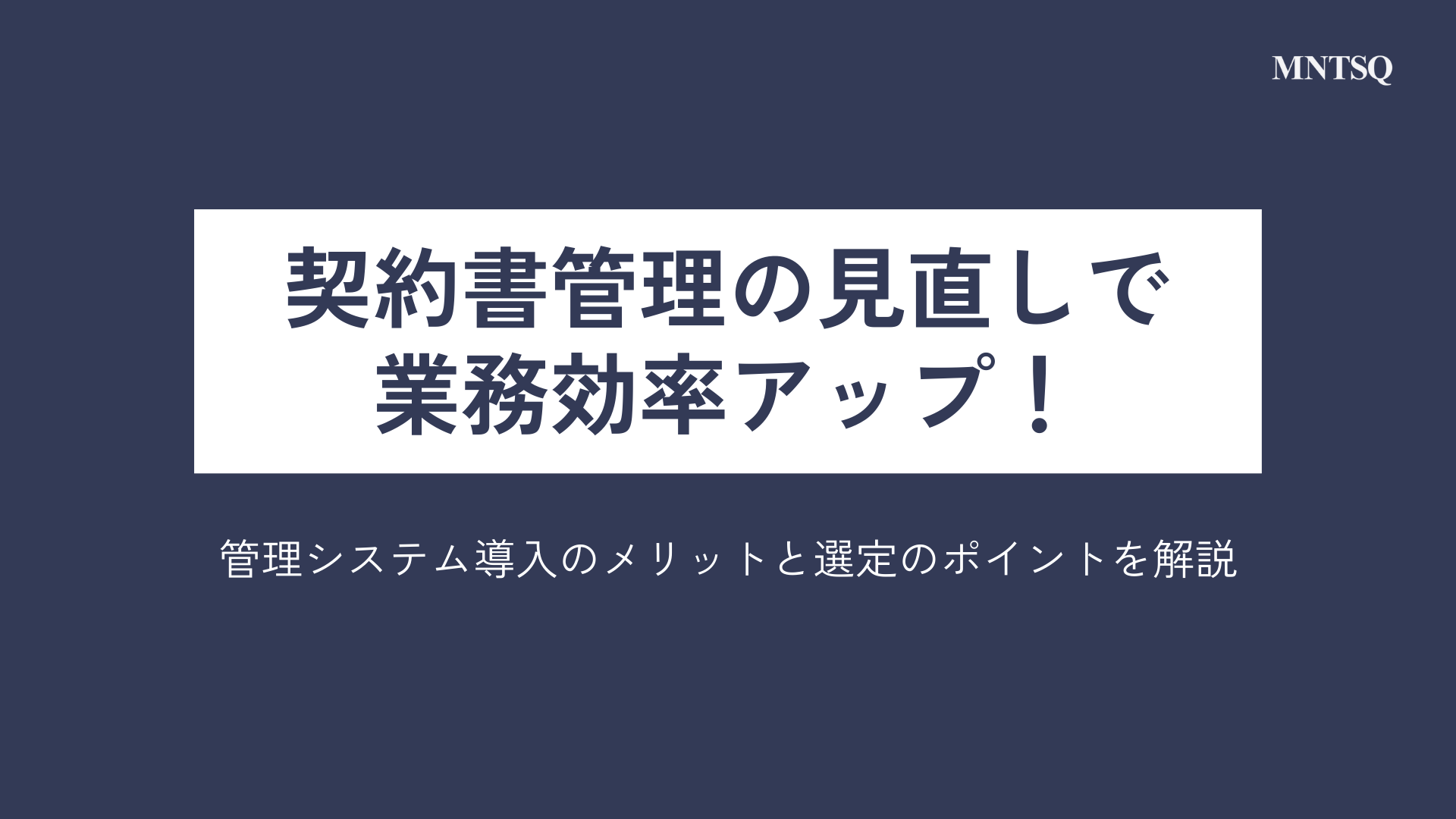 契約書管理の見直しで業務効率アップ！管理システム導入のメリットと選定のポイントを解説