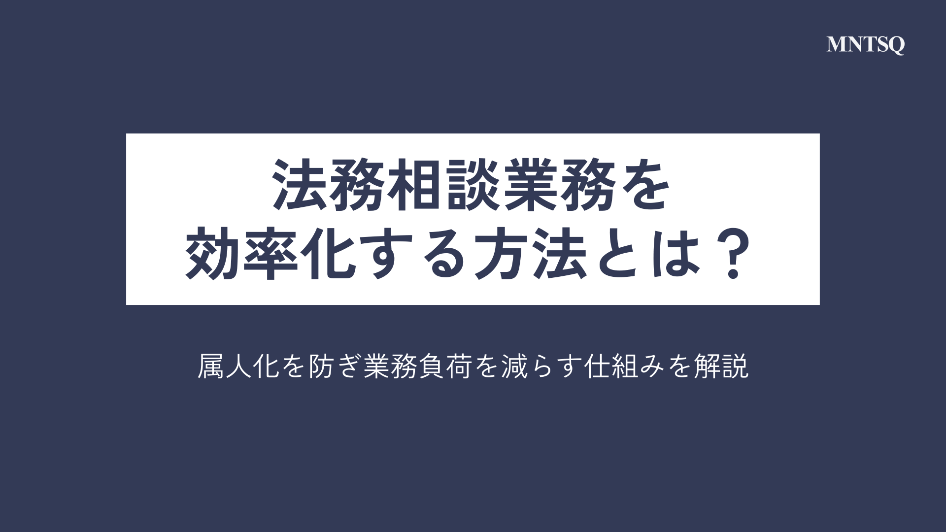法務相談業務を効率化する方法とは？属人化を防ぎ業務負荷を減らす仕組みを解説