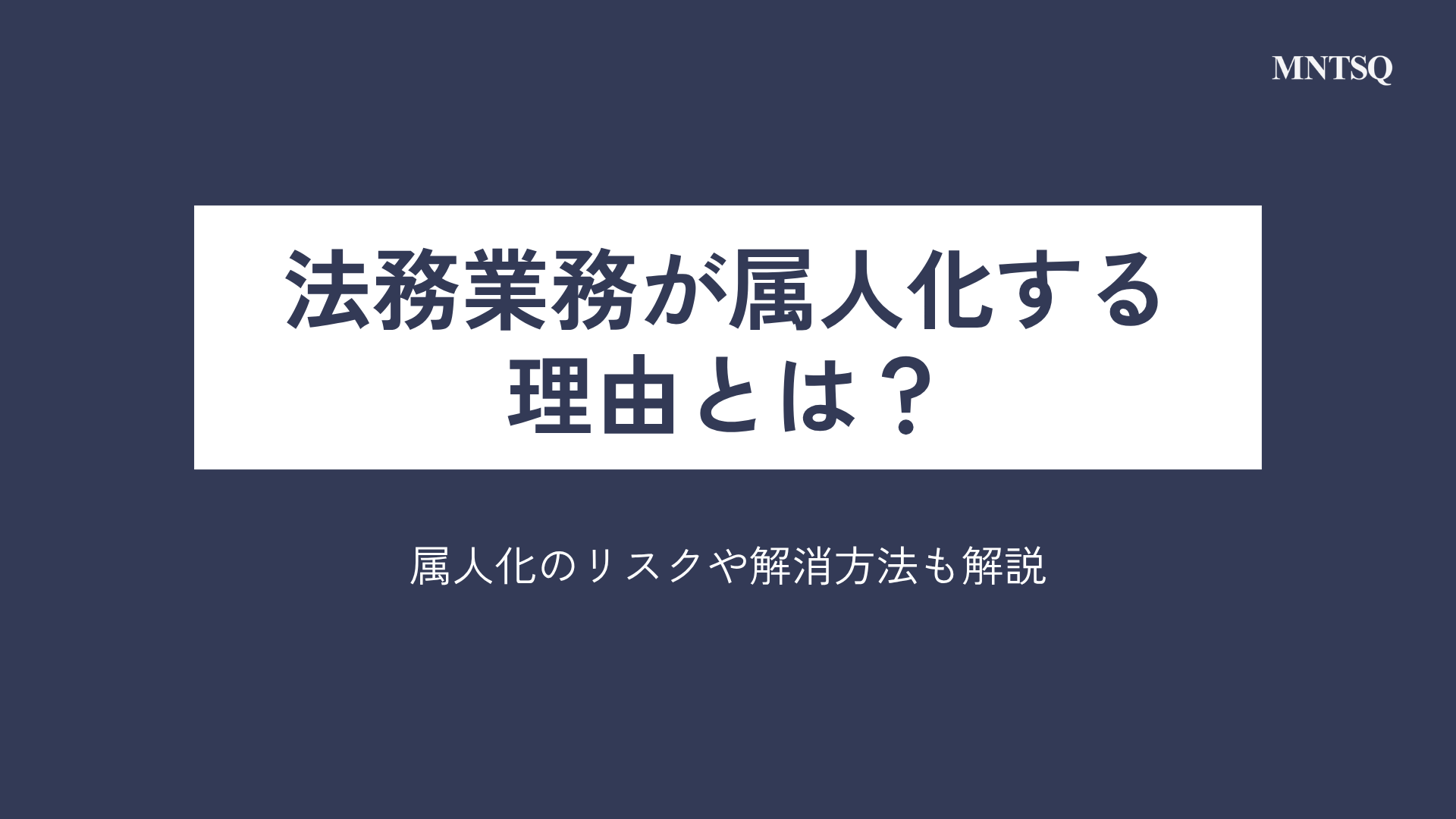 法務業務が属人化する理由とは？ 属人化のリスクや解消方法も解説