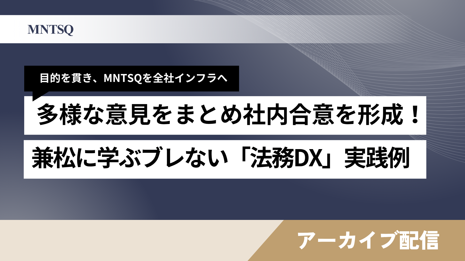 【アーカイブ配信】目的を貫き、MNTSQを全社インフラへ 多様な意見をまとめ社内合意を形成！兼松に学ぶブレない「法務DX」実践例のサムネイル画像