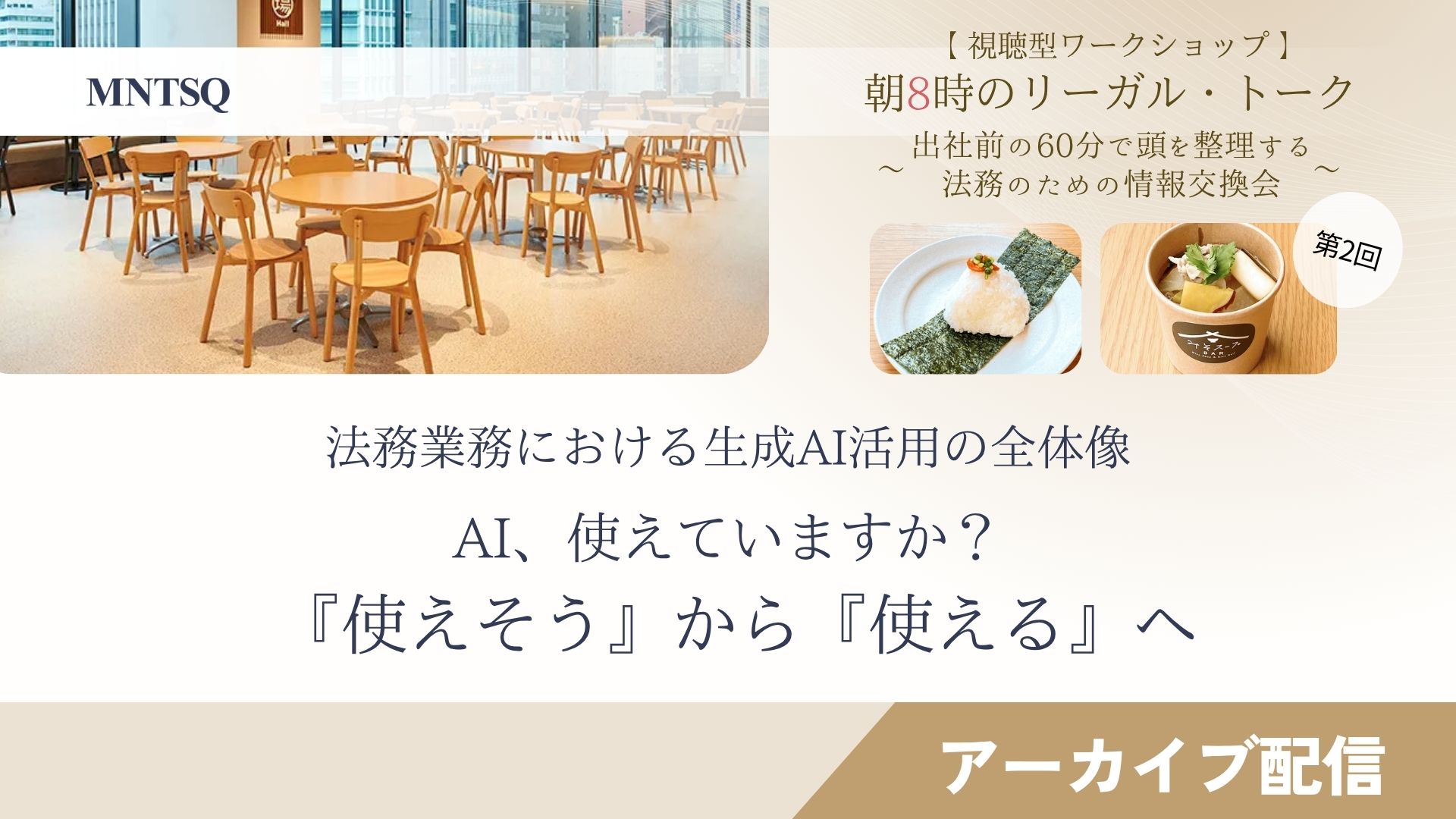 【視聴型ワークショップ】朝8時のリーガル・トーク:第2回「法務業務における生成AI活用の全体像 〜AI、使えていますか? 『使えそう』から『使える』へ〜」のサムネイル画像